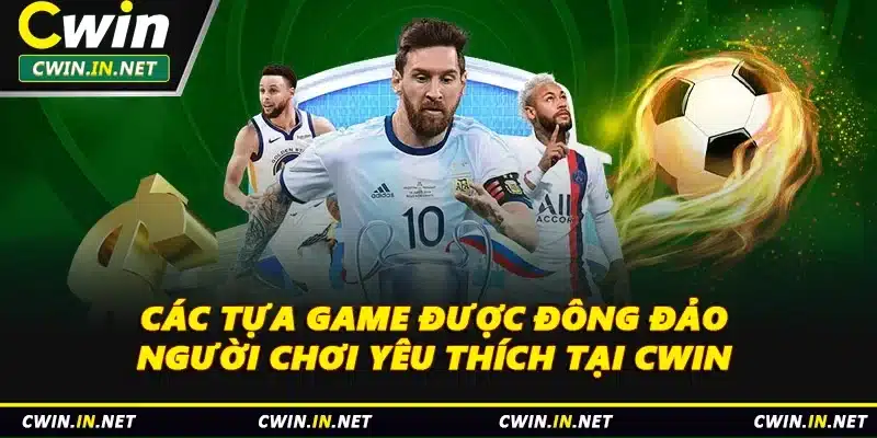 Các tựa game được đông đảo người chơi yêu thích tại Cwin